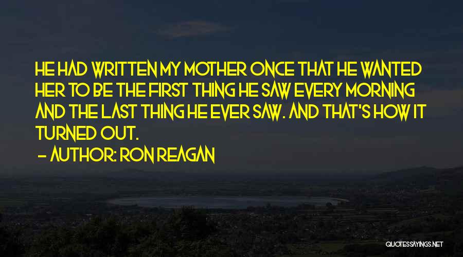 Ron Reagan Quotes: He Had Written My Mother Once That He Wanted Her To Be The First Thing He Saw Every Morning And