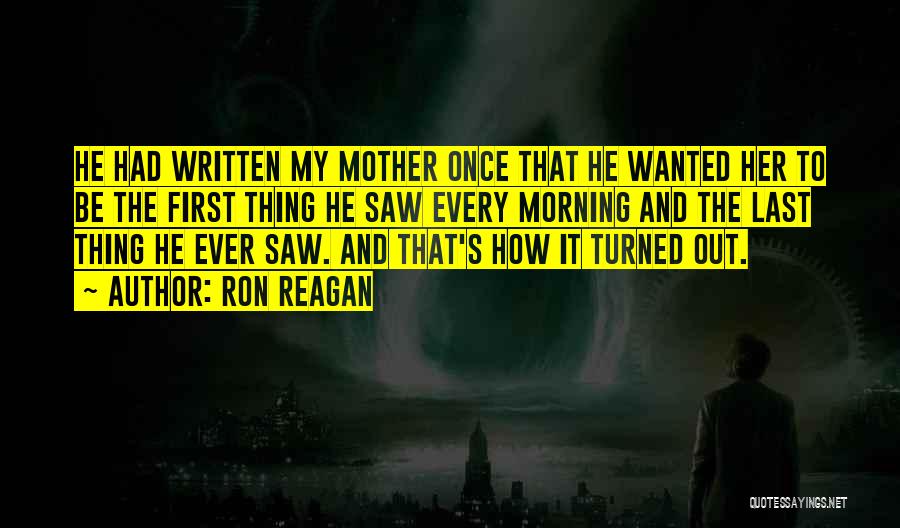 Ron Reagan Quotes: He Had Written My Mother Once That He Wanted Her To Be The First Thing He Saw Every Morning And