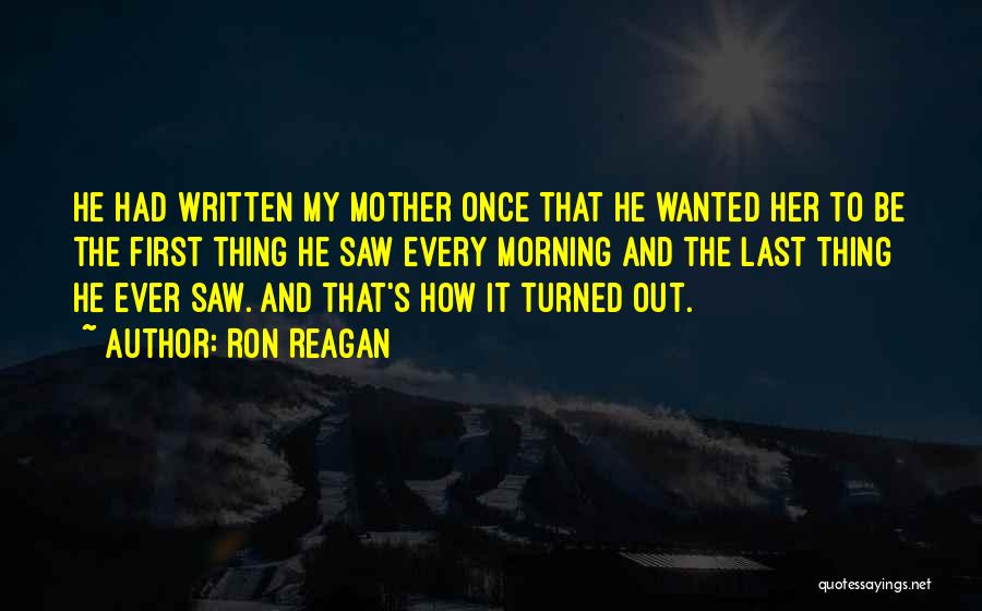 Ron Reagan Quotes: He Had Written My Mother Once That He Wanted Her To Be The First Thing He Saw Every Morning And