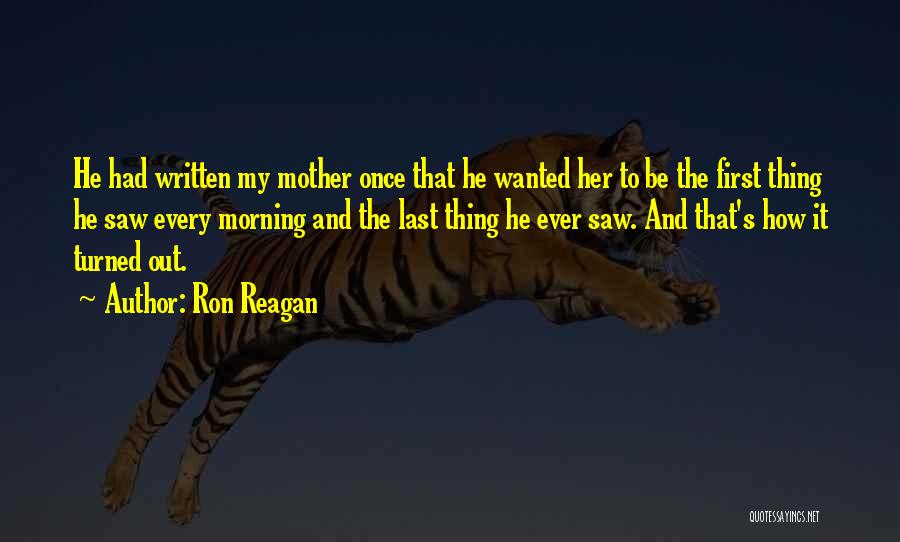 Ron Reagan Quotes: He Had Written My Mother Once That He Wanted Her To Be The First Thing He Saw Every Morning And