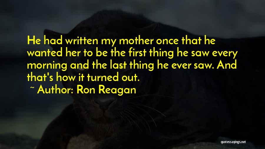 Ron Reagan Quotes: He Had Written My Mother Once That He Wanted Her To Be The First Thing He Saw Every Morning And