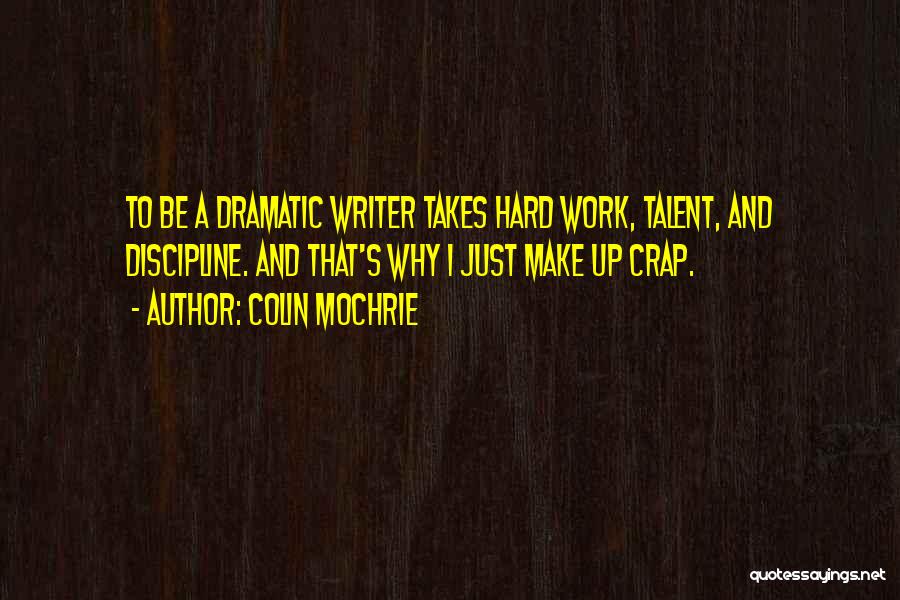 Colin Mochrie Quotes: To Be A Dramatic Writer Takes Hard Work, Talent, And Discipline. And That's Why I Just Make Up Crap.