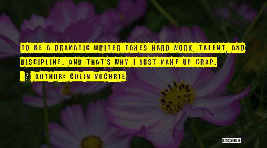 Colin Mochrie Quotes: To Be A Dramatic Writer Takes Hard Work, Talent, And Discipline. And That's Why I Just Make Up Crap.