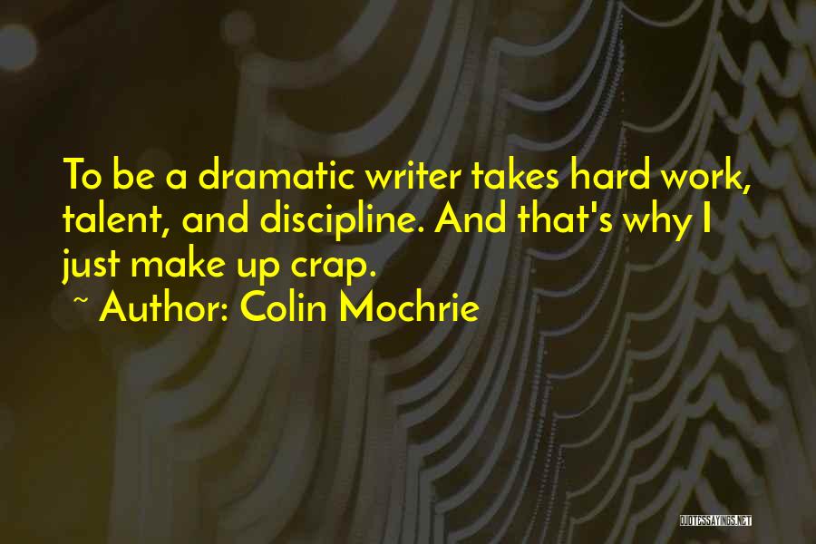 Colin Mochrie Quotes: To Be A Dramatic Writer Takes Hard Work, Talent, And Discipline. And That's Why I Just Make Up Crap.