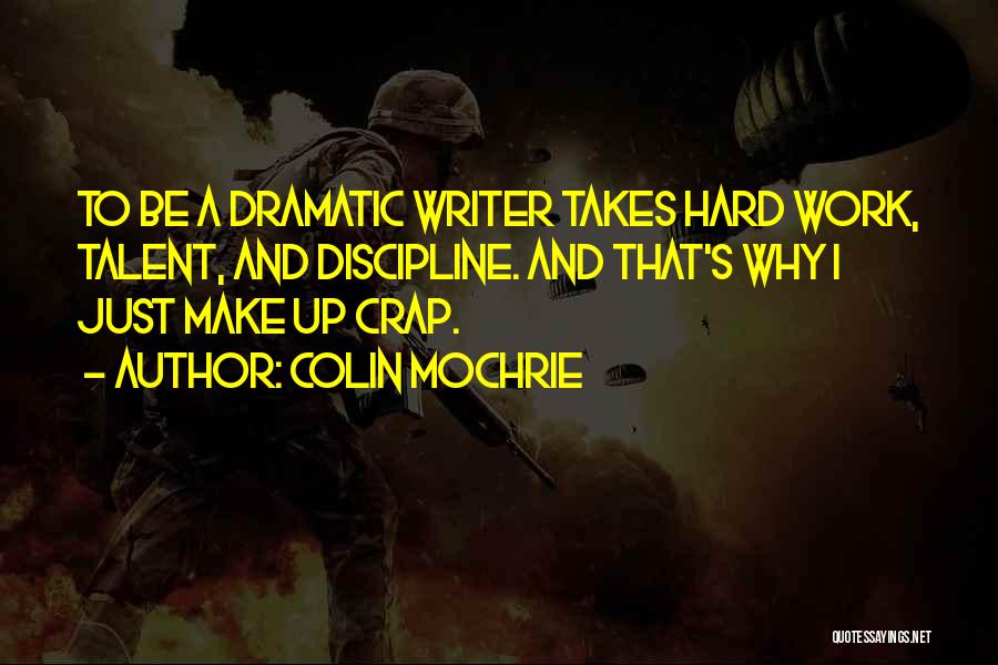 Colin Mochrie Quotes: To Be A Dramatic Writer Takes Hard Work, Talent, And Discipline. And That's Why I Just Make Up Crap.