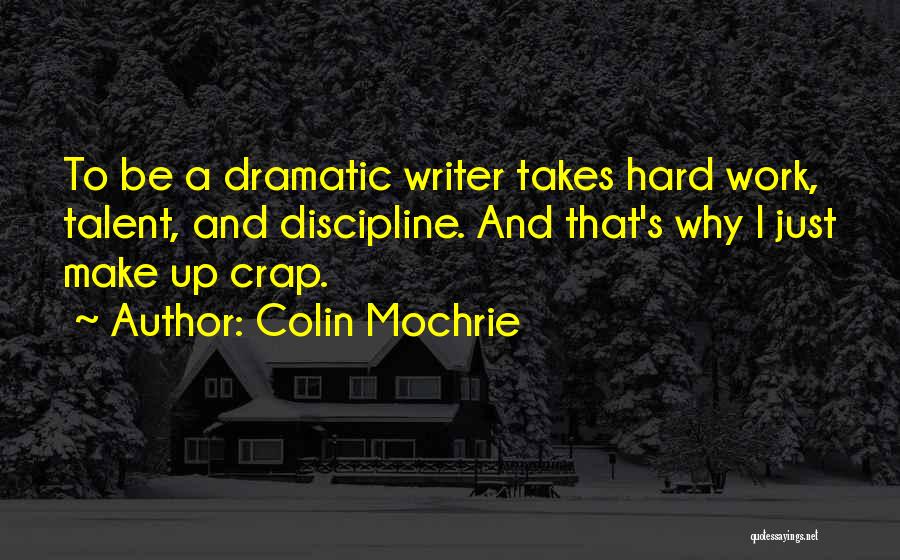 Colin Mochrie Quotes: To Be A Dramatic Writer Takes Hard Work, Talent, And Discipline. And That's Why I Just Make Up Crap.