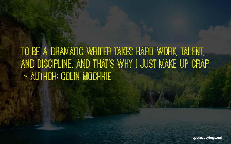 Colin Mochrie Quotes: To Be A Dramatic Writer Takes Hard Work, Talent, And Discipline. And That's Why I Just Make Up Crap.