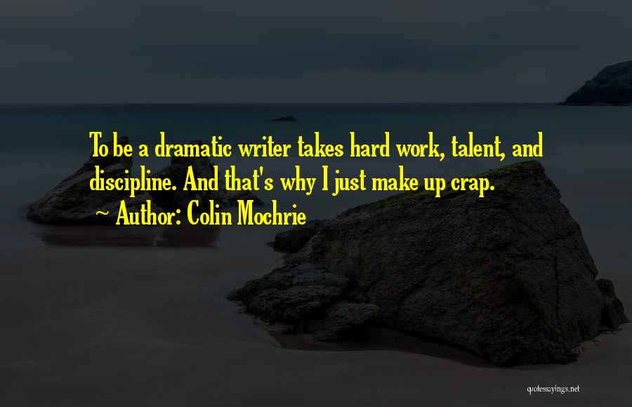 Colin Mochrie Quotes: To Be A Dramatic Writer Takes Hard Work, Talent, And Discipline. And That's Why I Just Make Up Crap.