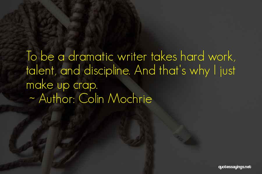 Colin Mochrie Quotes: To Be A Dramatic Writer Takes Hard Work, Talent, And Discipline. And That's Why I Just Make Up Crap.