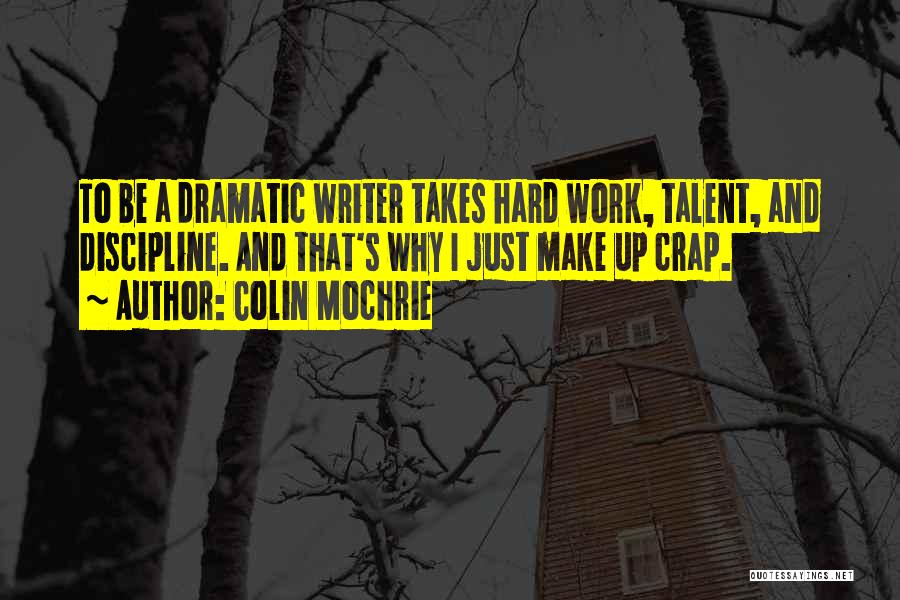 Colin Mochrie Quotes: To Be A Dramatic Writer Takes Hard Work, Talent, And Discipline. And That's Why I Just Make Up Crap.