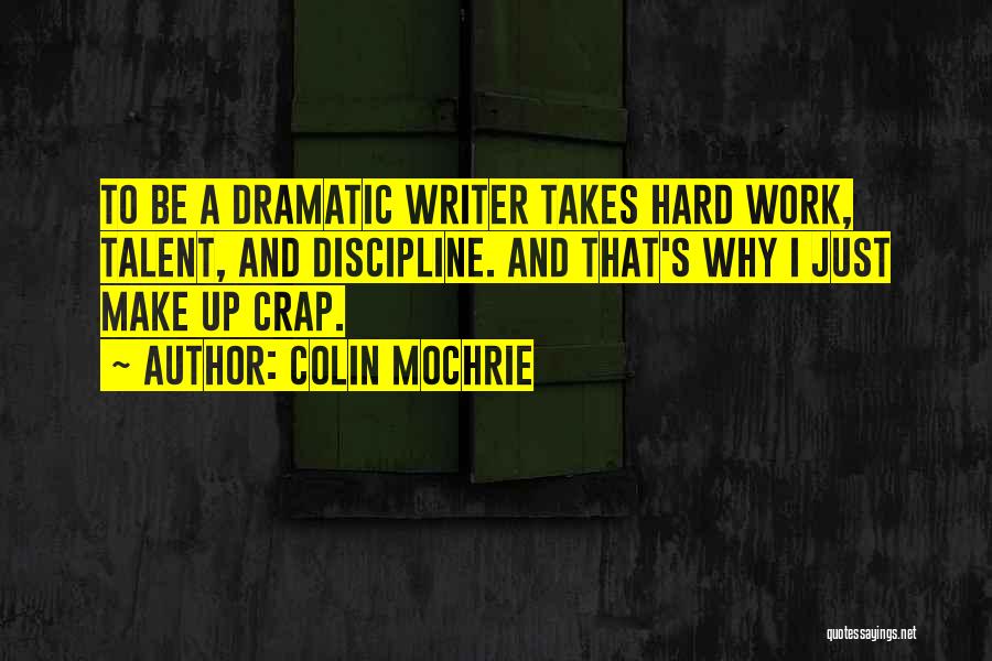 Colin Mochrie Quotes: To Be A Dramatic Writer Takes Hard Work, Talent, And Discipline. And That's Why I Just Make Up Crap.