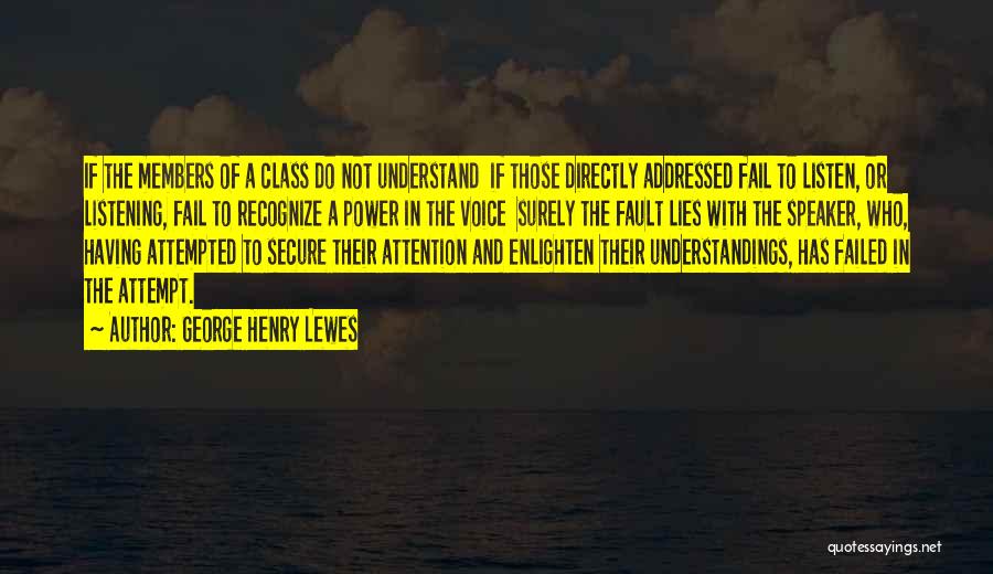 George Henry Lewes Quotes: If The Members Of A Class Do Not Understand If Those Directly Addressed Fail To Listen, Or Listening, Fail To