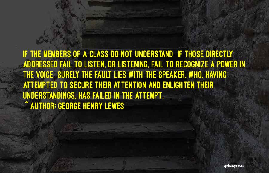 George Henry Lewes Quotes: If The Members Of A Class Do Not Understand If Those Directly Addressed Fail To Listen, Or Listening, Fail To