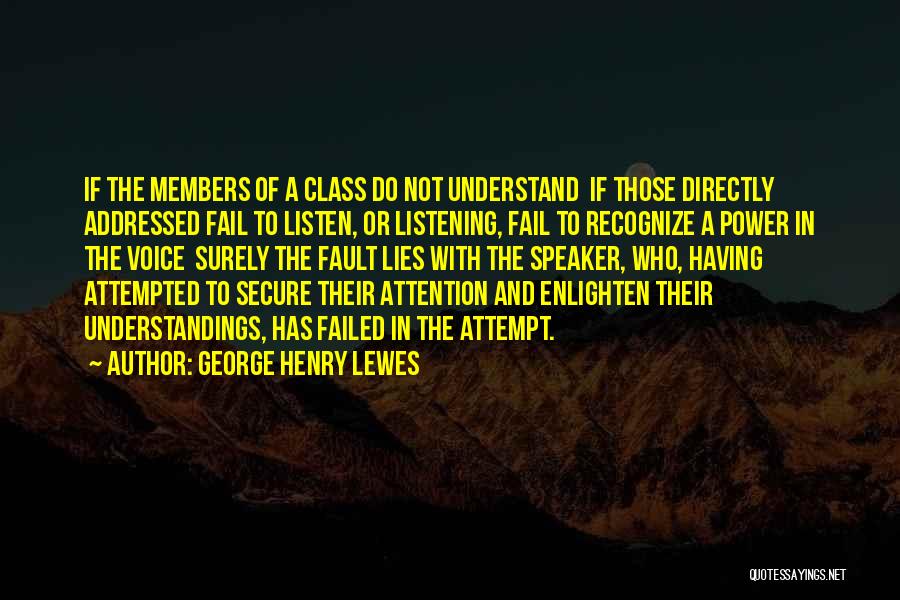 George Henry Lewes Quotes: If The Members Of A Class Do Not Understand If Those Directly Addressed Fail To Listen, Or Listening, Fail To