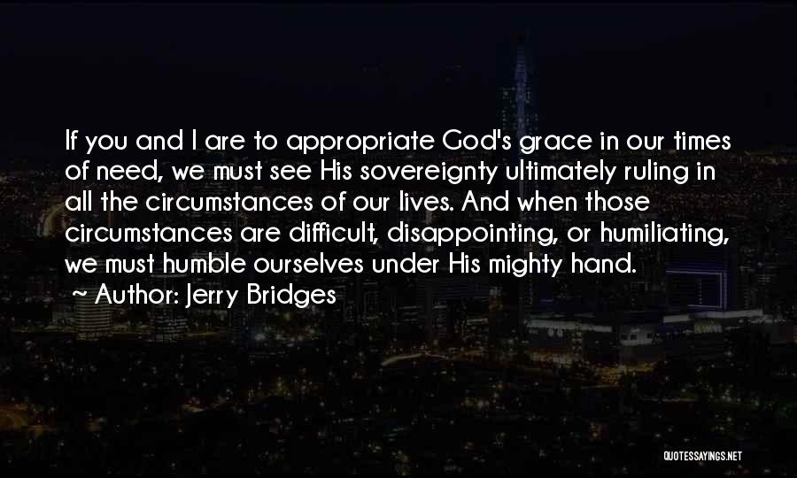 Jerry Bridges Quotes: If You And I Are To Appropriate God's Grace In Our Times Of Need, We Must See His Sovereignty Ultimately