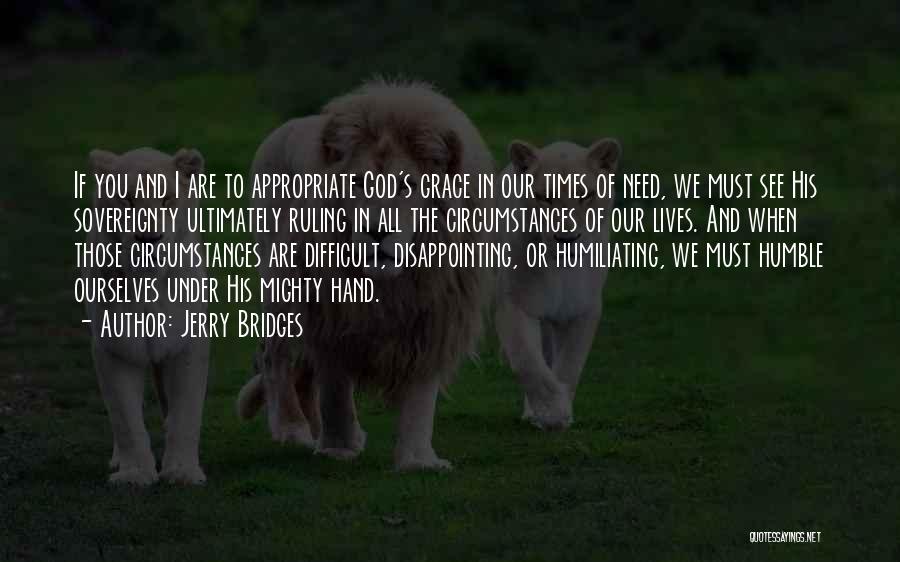 Jerry Bridges Quotes: If You And I Are To Appropriate God's Grace In Our Times Of Need, We Must See His Sovereignty Ultimately