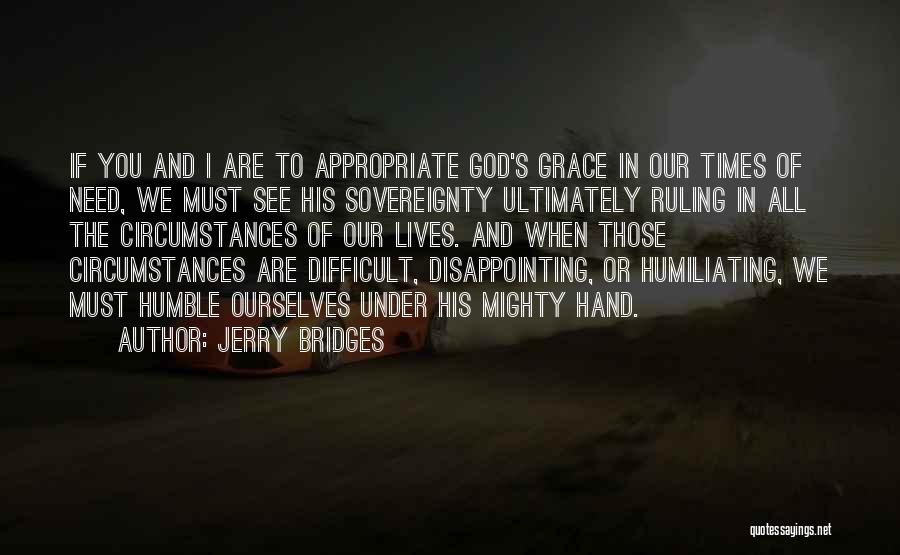 Jerry Bridges Quotes: If You And I Are To Appropriate God's Grace In Our Times Of Need, We Must See His Sovereignty Ultimately