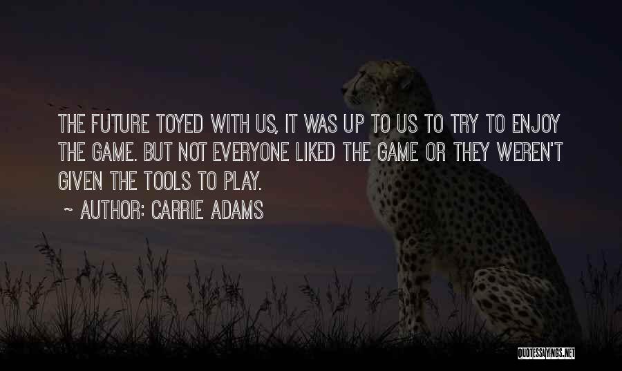 Carrie Adams Quotes: The Future Toyed With Us, It Was Up To Us To Try To Enjoy The Game. But Not Everyone Liked