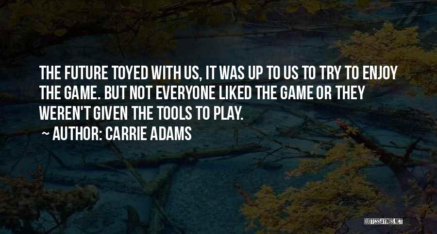 Carrie Adams Quotes: The Future Toyed With Us, It Was Up To Us To Try To Enjoy The Game. But Not Everyone Liked