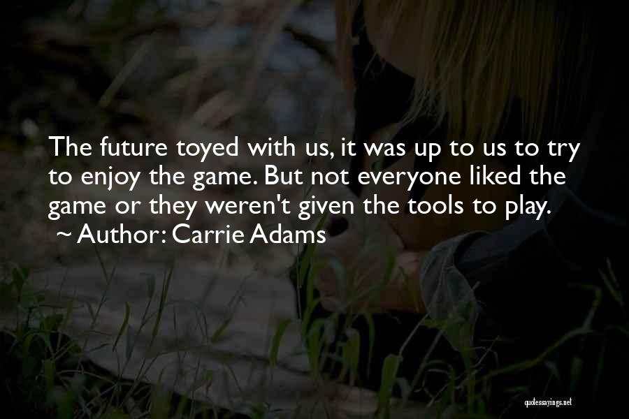 Carrie Adams Quotes: The Future Toyed With Us, It Was Up To Us To Try To Enjoy The Game. But Not Everyone Liked