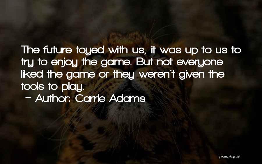 Carrie Adams Quotes: The Future Toyed With Us, It Was Up To Us To Try To Enjoy The Game. But Not Everyone Liked