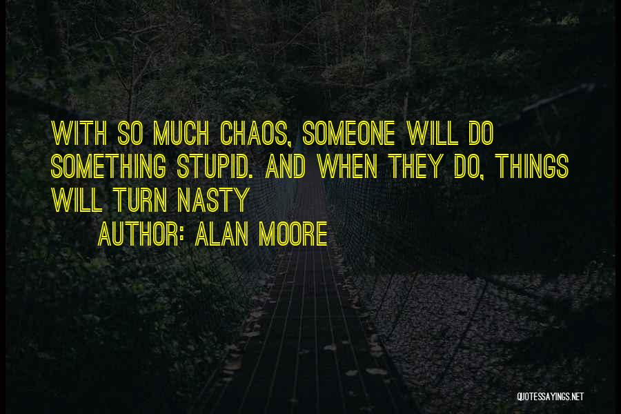 Alan Moore Quotes: With So Much Chaos, Someone Will Do Something Stupid. And When They Do, Things Will Turn Nasty
