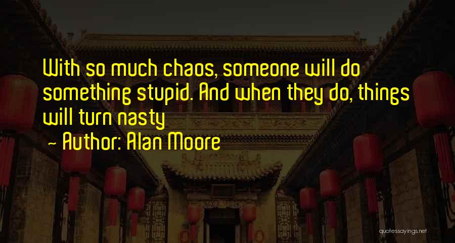 Alan Moore Quotes: With So Much Chaos, Someone Will Do Something Stupid. And When They Do, Things Will Turn Nasty