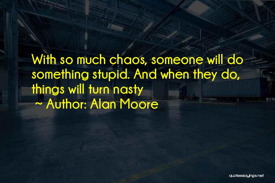 Alan Moore Quotes: With So Much Chaos, Someone Will Do Something Stupid. And When They Do, Things Will Turn Nasty