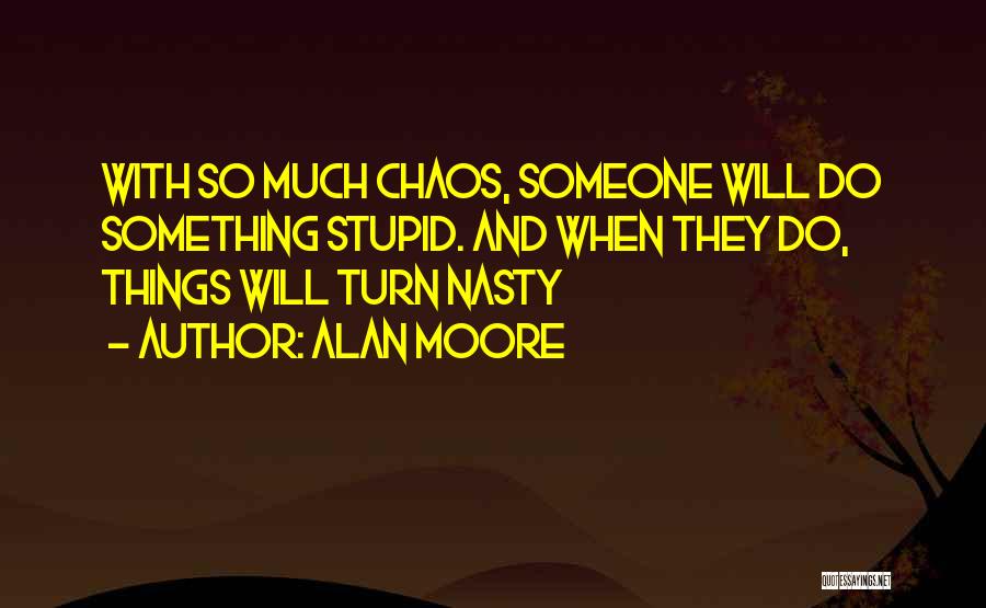 Alan Moore Quotes: With So Much Chaos, Someone Will Do Something Stupid. And When They Do, Things Will Turn Nasty