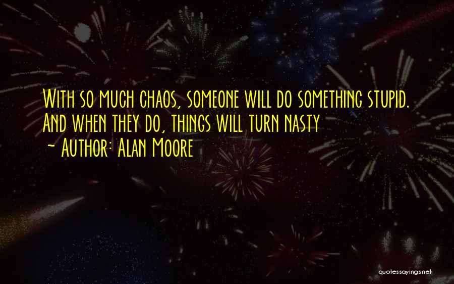 Alan Moore Quotes: With So Much Chaos, Someone Will Do Something Stupid. And When They Do, Things Will Turn Nasty