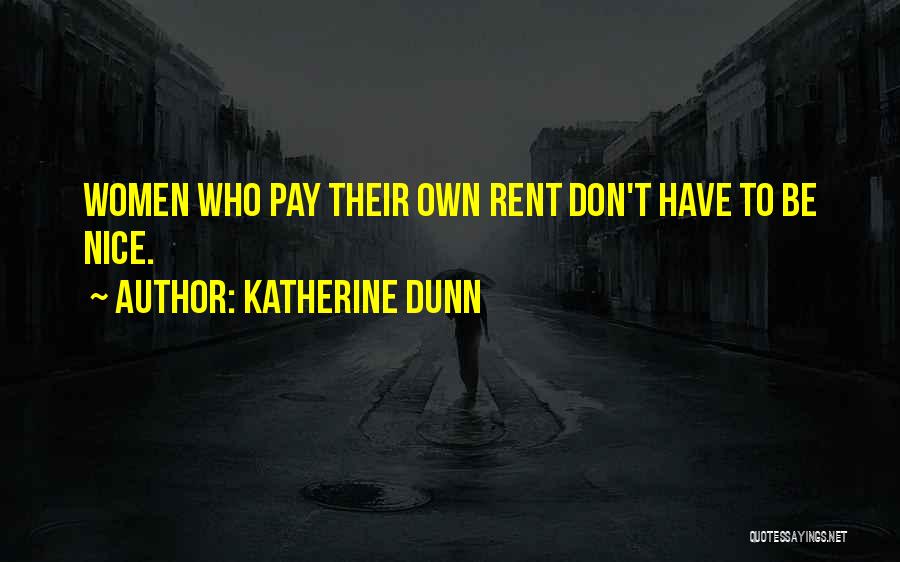 Katherine Dunn Quotes: Women Who Pay Their Own Rent Don't Have To Be Nice.