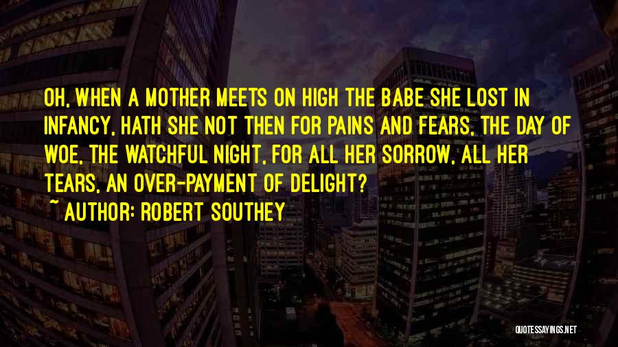 Robert Southey Quotes: Oh, When A Mother Meets On High The Babe She Lost In Infancy, Hath She Not Then For Pains And