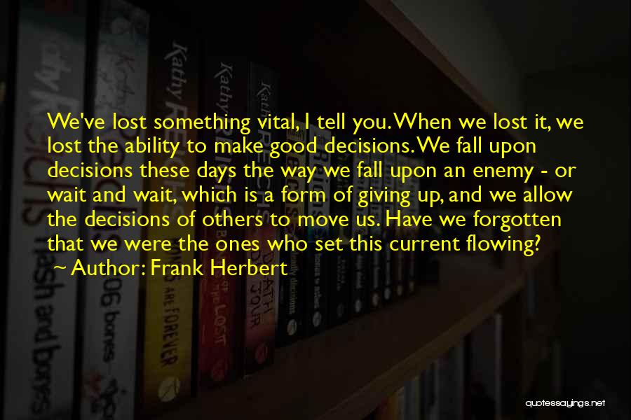 Frank Herbert Quotes: We've Lost Something Vital, I Tell You. When We Lost It, We Lost The Ability To Make Good Decisions. We