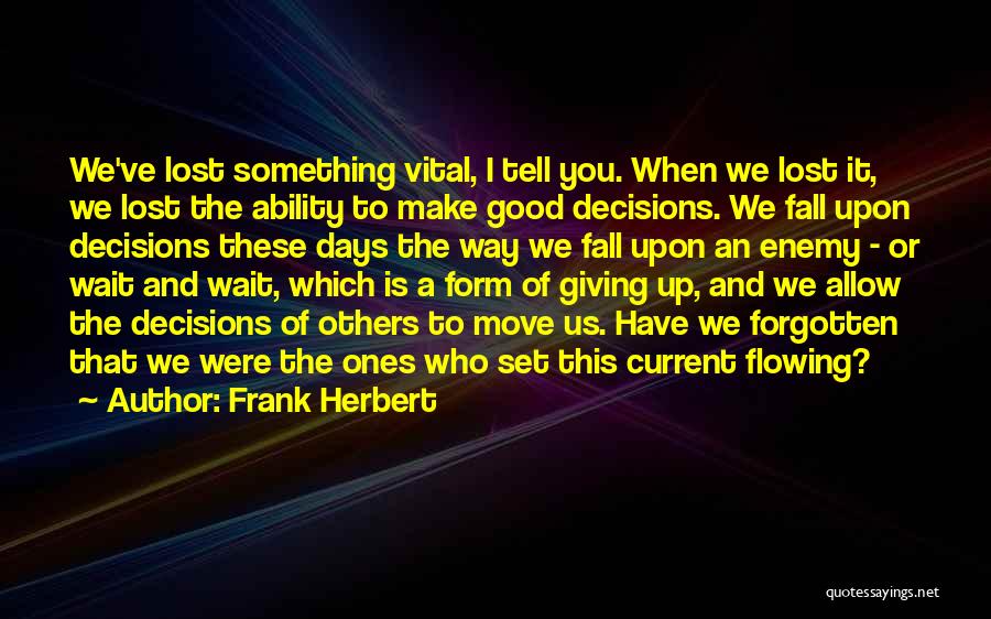 Frank Herbert Quotes: We've Lost Something Vital, I Tell You. When We Lost It, We Lost The Ability To Make Good Decisions. We