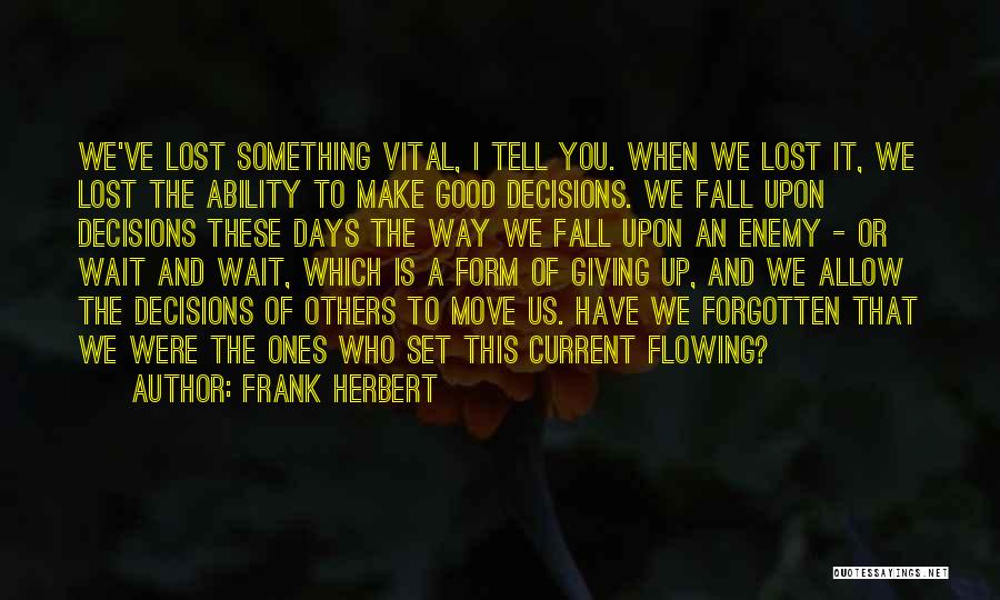 Frank Herbert Quotes: We've Lost Something Vital, I Tell You. When We Lost It, We Lost The Ability To Make Good Decisions. We