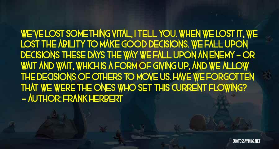 Frank Herbert Quotes: We've Lost Something Vital, I Tell You. When We Lost It, We Lost The Ability To Make Good Decisions. We