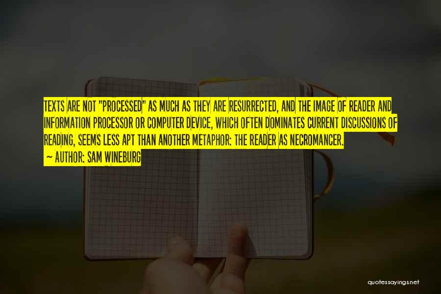 Sam Wineburg Quotes: Texts Are Not Processed As Much As They Are Resurrected, And The Image Of Reader And Information Processor Or Computer