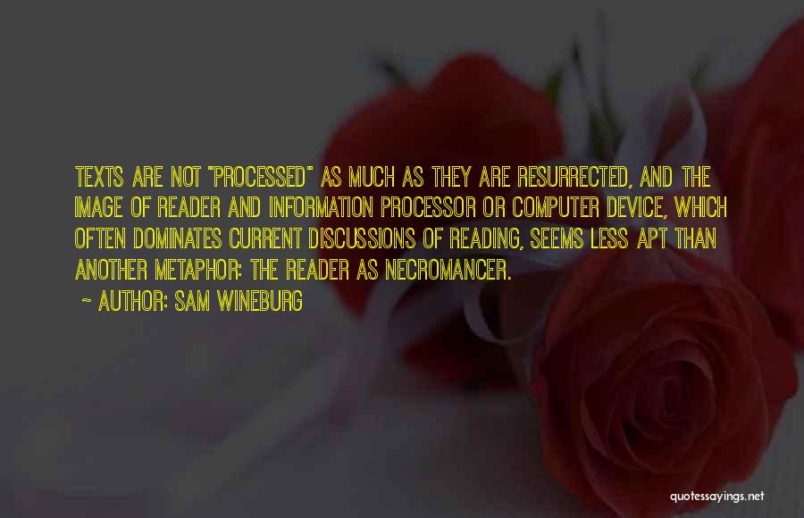 Sam Wineburg Quotes: Texts Are Not Processed As Much As They Are Resurrected, And The Image Of Reader And Information Processor Or Computer