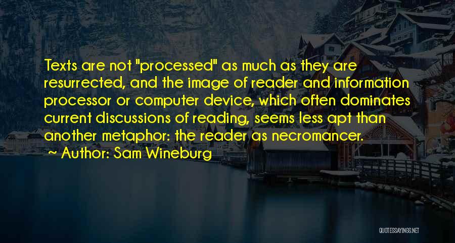 Sam Wineburg Quotes: Texts Are Not Processed As Much As They Are Resurrected, And The Image Of Reader And Information Processor Or Computer
