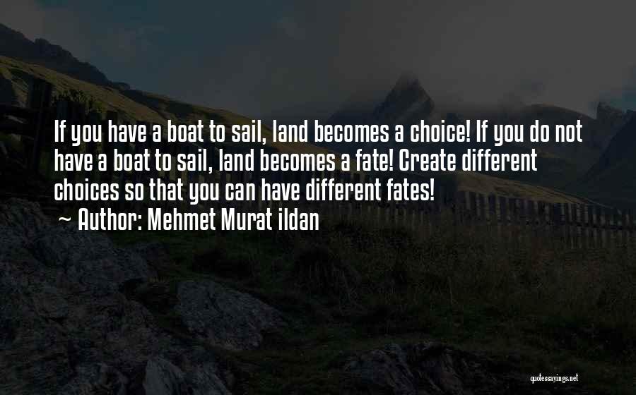 Mehmet Murat Ildan Quotes: If You Have A Boat To Sail, Land Becomes A Choice! If You Do Not Have A Boat To Sail,