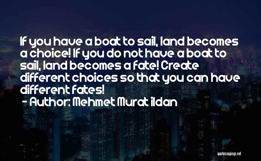 Mehmet Murat Ildan Quotes: If You Have A Boat To Sail, Land Becomes A Choice! If You Do Not Have A Boat To Sail,