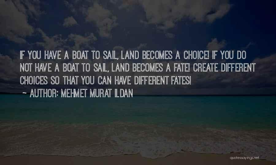 Mehmet Murat Ildan Quotes: If You Have A Boat To Sail, Land Becomes A Choice! If You Do Not Have A Boat To Sail,