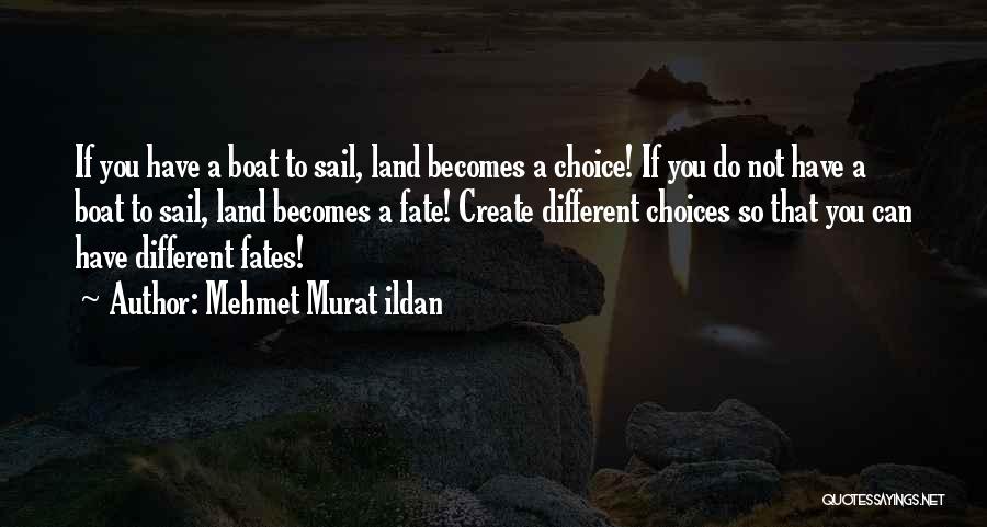 Mehmet Murat Ildan Quotes: If You Have A Boat To Sail, Land Becomes A Choice! If You Do Not Have A Boat To Sail,