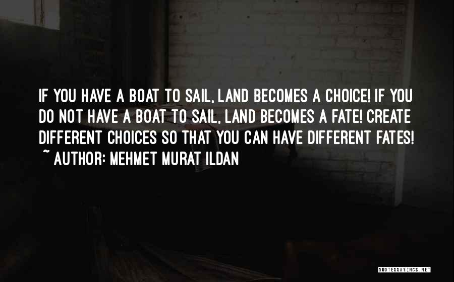 Mehmet Murat Ildan Quotes: If You Have A Boat To Sail, Land Becomes A Choice! If You Do Not Have A Boat To Sail,