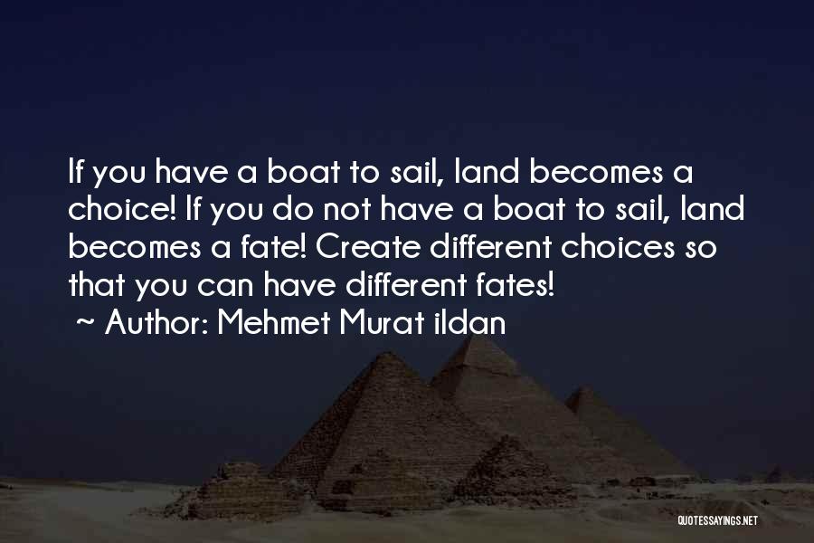 Mehmet Murat Ildan Quotes: If You Have A Boat To Sail, Land Becomes A Choice! If You Do Not Have A Boat To Sail,