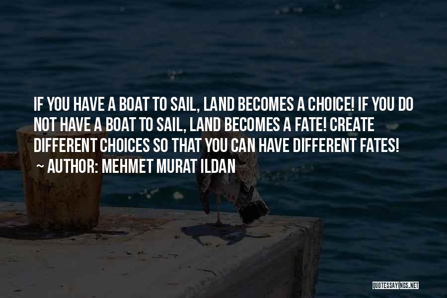Mehmet Murat Ildan Quotes: If You Have A Boat To Sail, Land Becomes A Choice! If You Do Not Have A Boat To Sail,