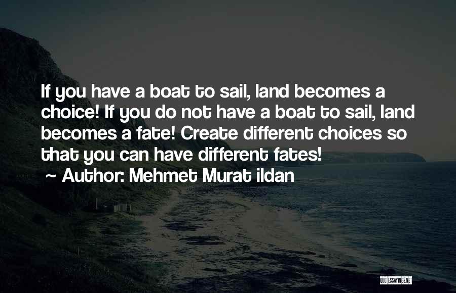 Mehmet Murat Ildan Quotes: If You Have A Boat To Sail, Land Becomes A Choice! If You Do Not Have A Boat To Sail,