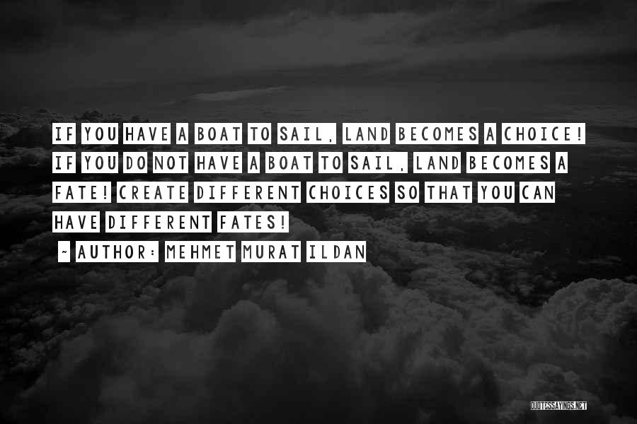 Mehmet Murat Ildan Quotes: If You Have A Boat To Sail, Land Becomes A Choice! If You Do Not Have A Boat To Sail,