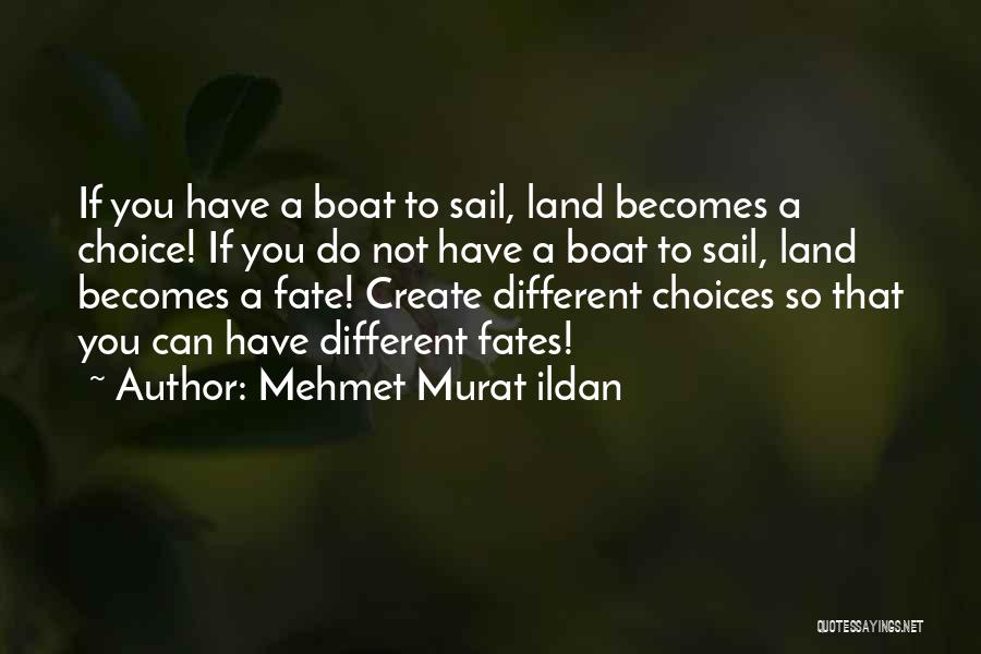 Mehmet Murat Ildan Quotes: If You Have A Boat To Sail, Land Becomes A Choice! If You Do Not Have A Boat To Sail,