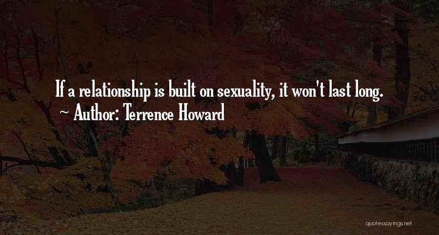 Terrence Howard Quotes: If A Relationship Is Built On Sexuality, It Won't Last Long.